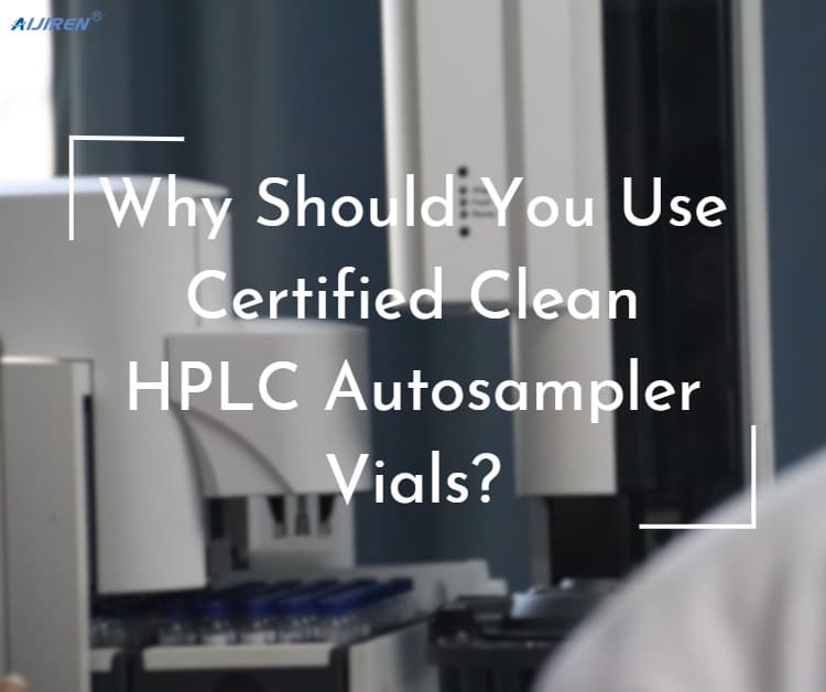 Why Should You Use Certified Clean HPLC Autosampler Vials?