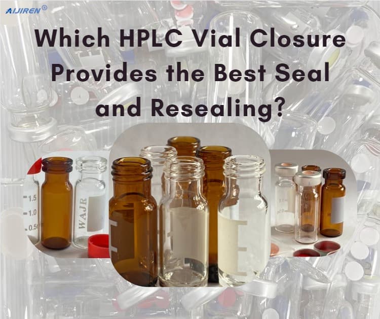 Which HPLC Vial Closure Provides the Best Seal and Resealing?