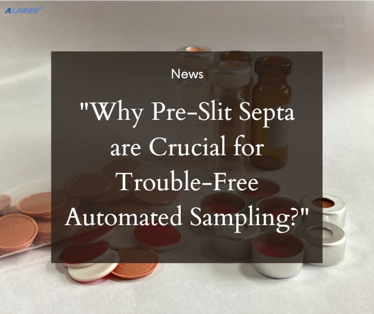 Why Pre-Slit Septa are Crucial for Trouble-Free Automated Sampling?